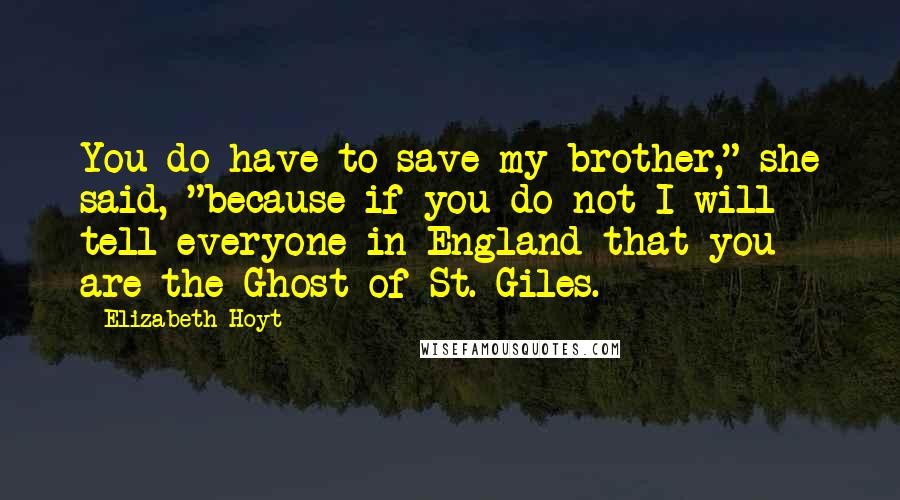 Elizabeth Hoyt Quotes: You do have to save my brother," she said, "because if you do not I will tell everyone in England that you are the Ghost of St. Giles.