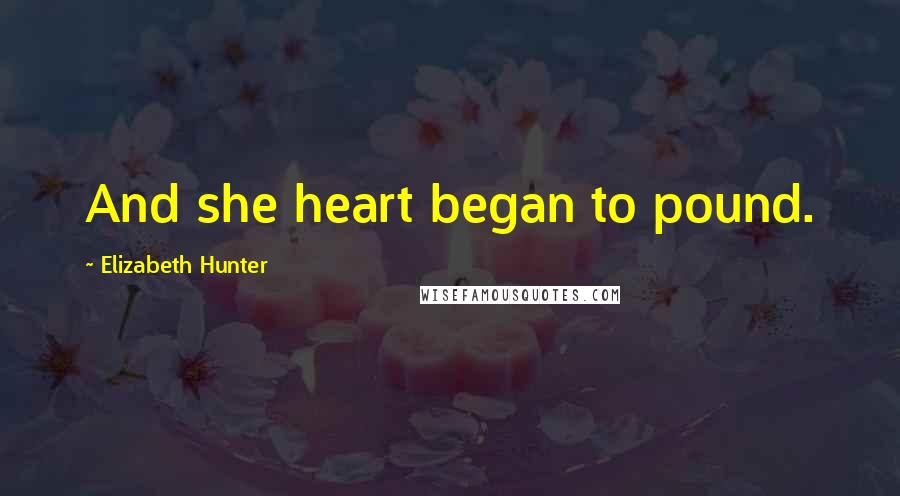 Elizabeth Hunter Quotes: And she heart began to pound.