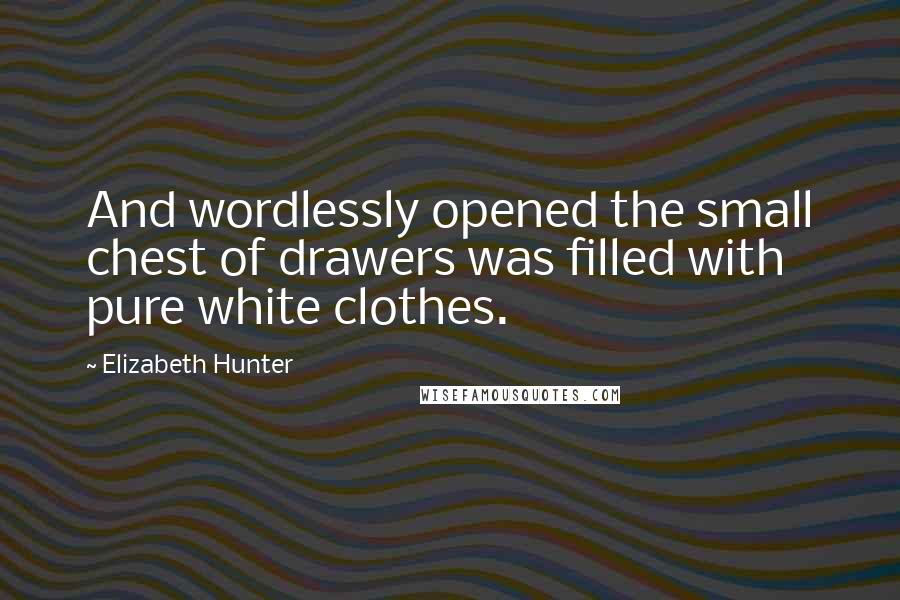 Elizabeth Hunter Quotes: And wordlessly opened the small chest of drawers was filled with pure white clothes.