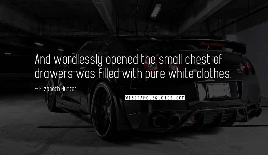 Elizabeth Hunter Quotes: And wordlessly opened the small chest of drawers was filled with pure white clothes.