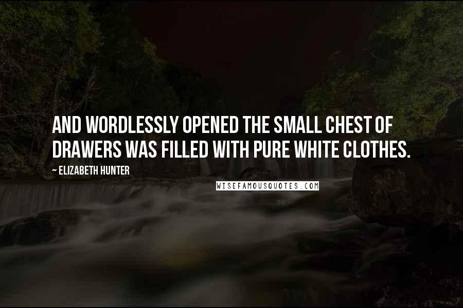 Elizabeth Hunter Quotes: And wordlessly opened the small chest of drawers was filled with pure white clothes.