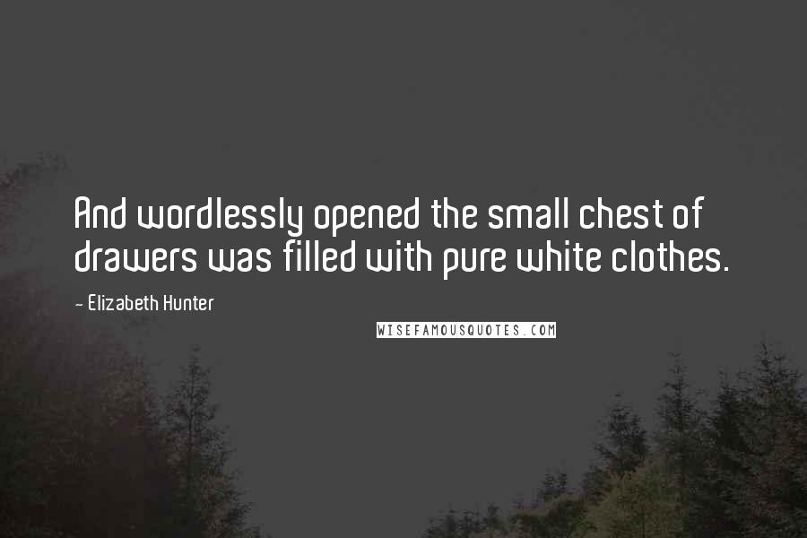 Elizabeth Hunter Quotes: And wordlessly opened the small chest of drawers was filled with pure white clothes.