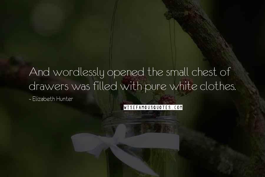 Elizabeth Hunter Quotes: And wordlessly opened the small chest of drawers was filled with pure white clothes.