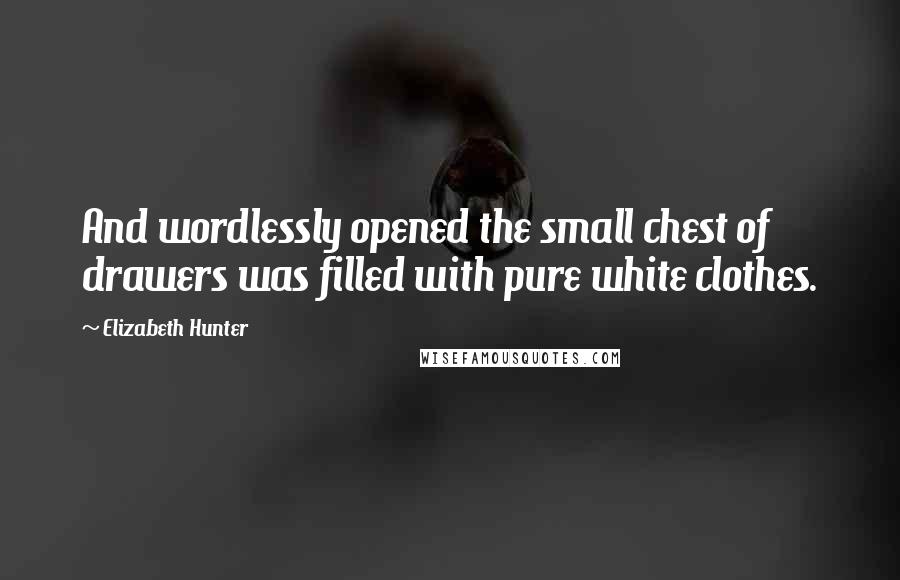 Elizabeth Hunter Quotes: And wordlessly opened the small chest of drawers was filled with pure white clothes.