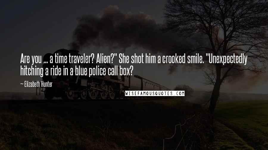 Elizabeth Hunter Quotes: Are you ... a time traveler? Alien?" She shot him a crooked smile. "Unexpectedly hitching a ride in a blue police call box?