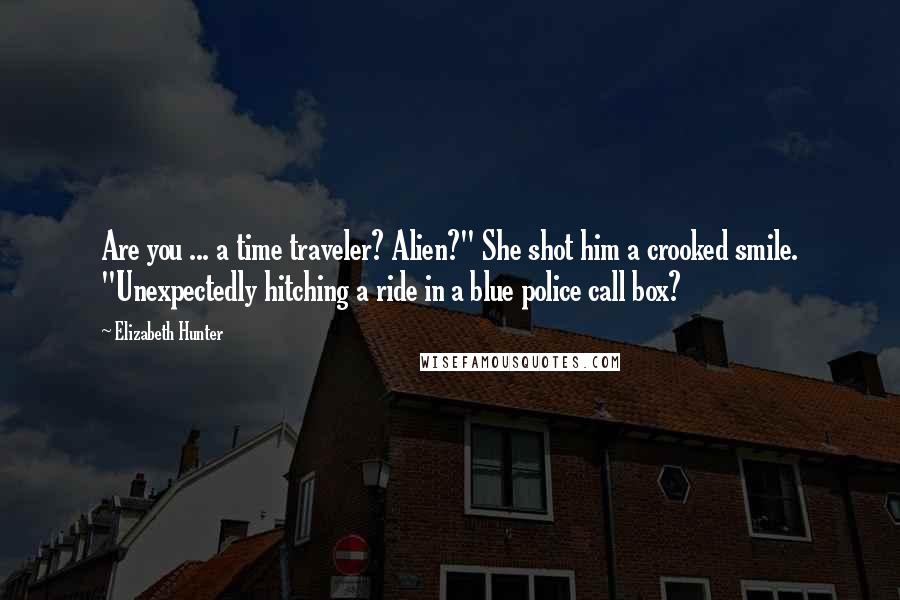 Elizabeth Hunter Quotes: Are you ... a time traveler? Alien?" She shot him a crooked smile. "Unexpectedly hitching a ride in a blue police call box?