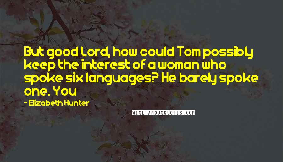 Elizabeth Hunter Quotes: But good Lord, how could Tom possibly keep the interest of a woman who spoke six languages? He barely spoke one. You