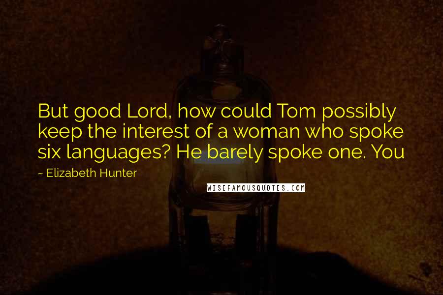 Elizabeth Hunter Quotes: But good Lord, how could Tom possibly keep the interest of a woman who spoke six languages? He barely spoke one. You