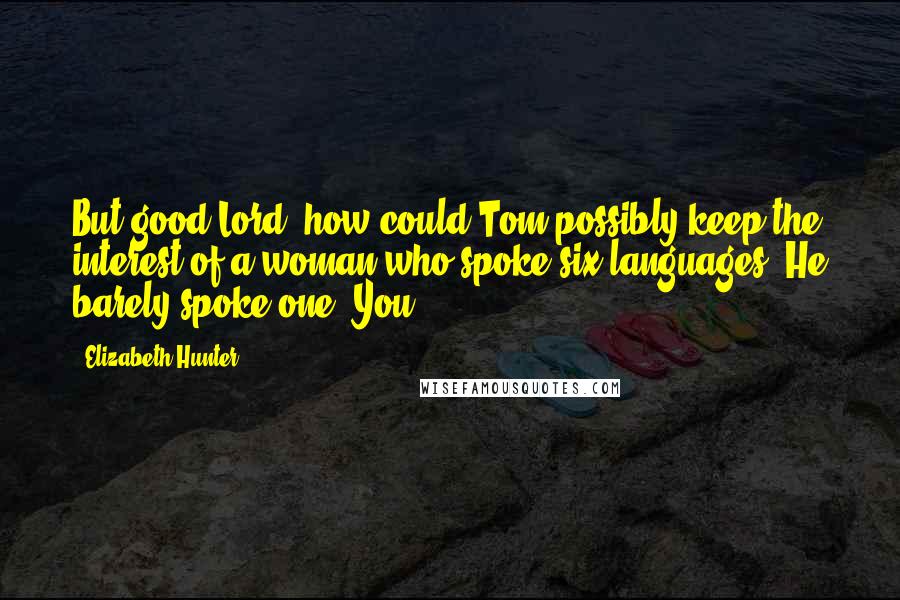 Elizabeth Hunter Quotes: But good Lord, how could Tom possibly keep the interest of a woman who spoke six languages? He barely spoke one. You