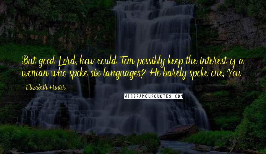 Elizabeth Hunter Quotes: But good Lord, how could Tom possibly keep the interest of a woman who spoke six languages? He barely spoke one. You