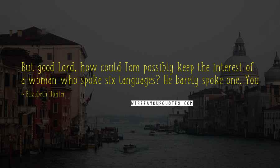 Elizabeth Hunter Quotes: But good Lord, how could Tom possibly keep the interest of a woman who spoke six languages? He barely spoke one. You