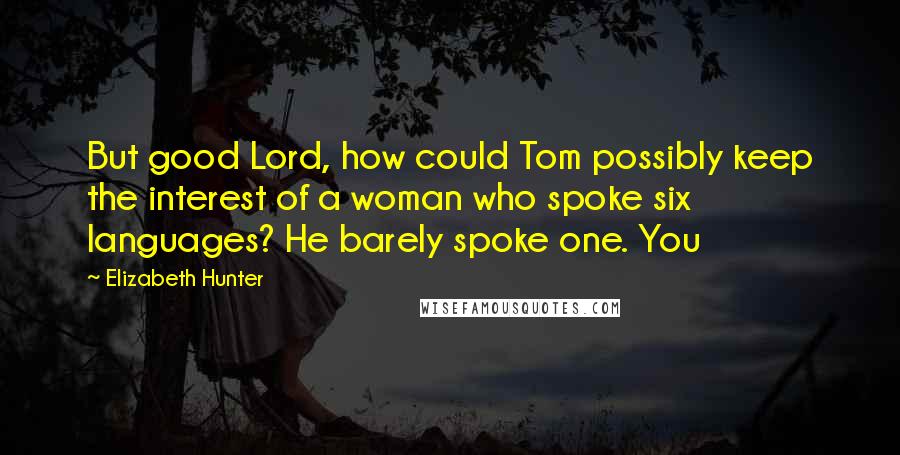 Elizabeth Hunter Quotes: But good Lord, how could Tom possibly keep the interest of a woman who spoke six languages? He barely spoke one. You