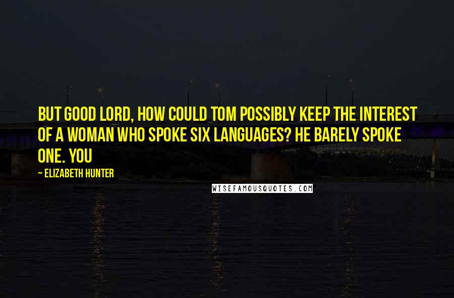 Elizabeth Hunter Quotes: But good Lord, how could Tom possibly keep the interest of a woman who spoke six languages? He barely spoke one. You