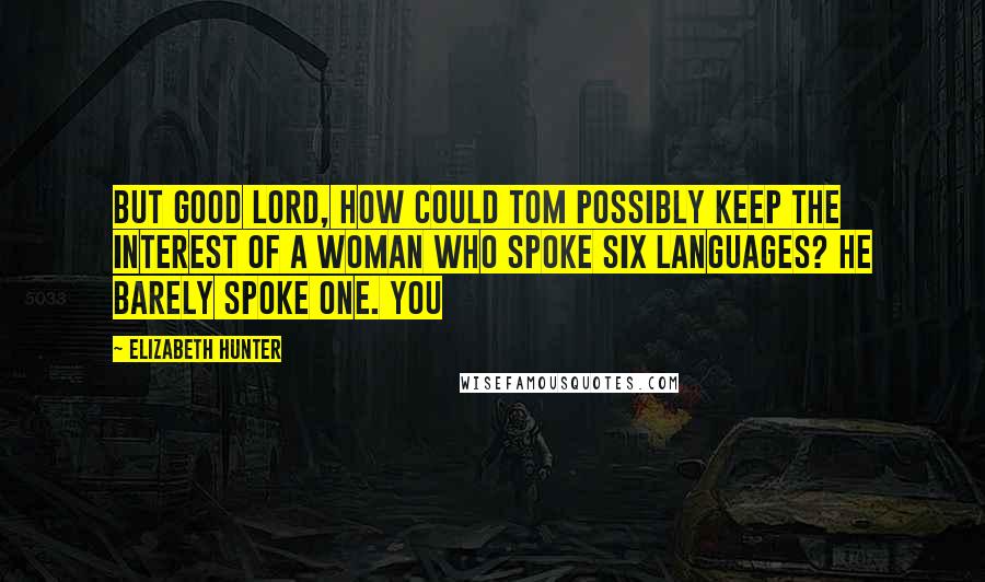 Elizabeth Hunter Quotes: But good Lord, how could Tom possibly keep the interest of a woman who spoke six languages? He barely spoke one. You