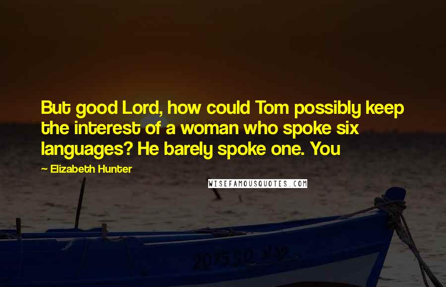 Elizabeth Hunter Quotes: But good Lord, how could Tom possibly keep the interest of a woman who spoke six languages? He barely spoke one. You