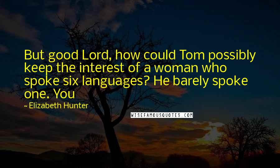 Elizabeth Hunter Quotes: But good Lord, how could Tom possibly keep the interest of a woman who spoke six languages? He barely spoke one. You