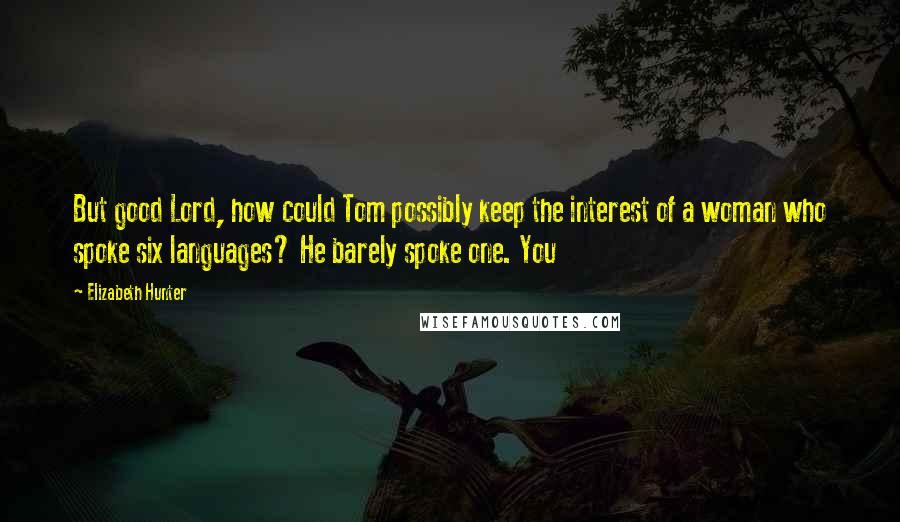 Elizabeth Hunter Quotes: But good Lord, how could Tom possibly keep the interest of a woman who spoke six languages? He barely spoke one. You