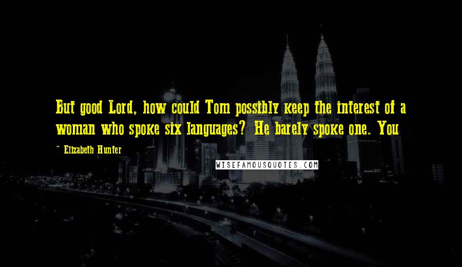 Elizabeth Hunter Quotes: But good Lord, how could Tom possibly keep the interest of a woman who spoke six languages? He barely spoke one. You