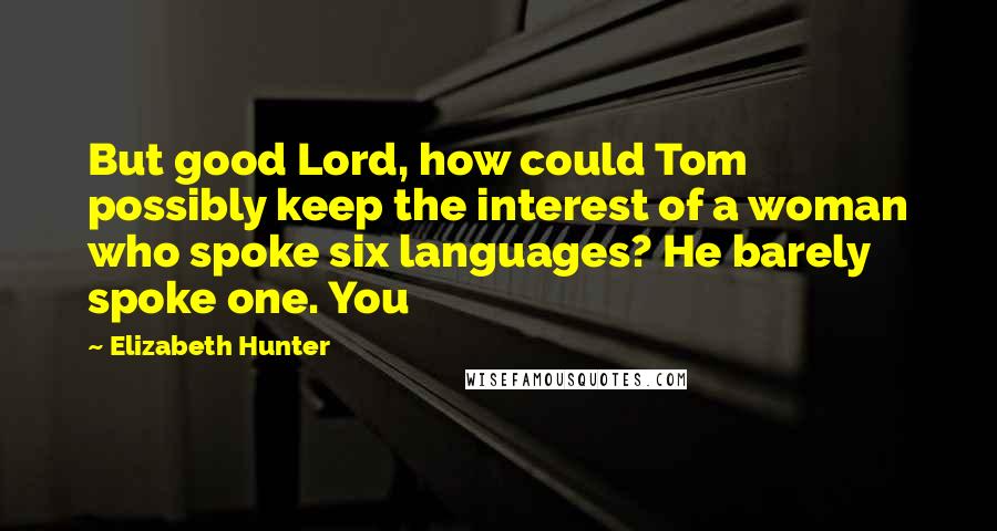 Elizabeth Hunter Quotes: But good Lord, how could Tom possibly keep the interest of a woman who spoke six languages? He barely spoke one. You