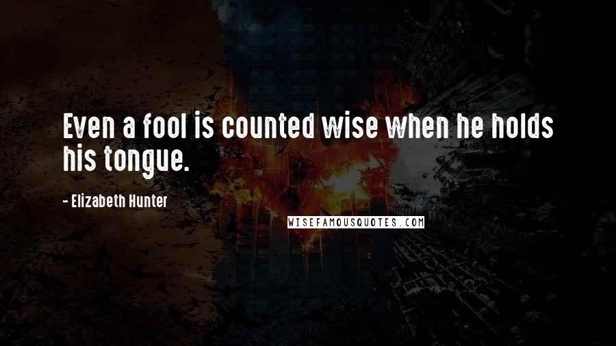 Elizabeth Hunter Quotes: Even a fool is counted wise when he holds his tongue.