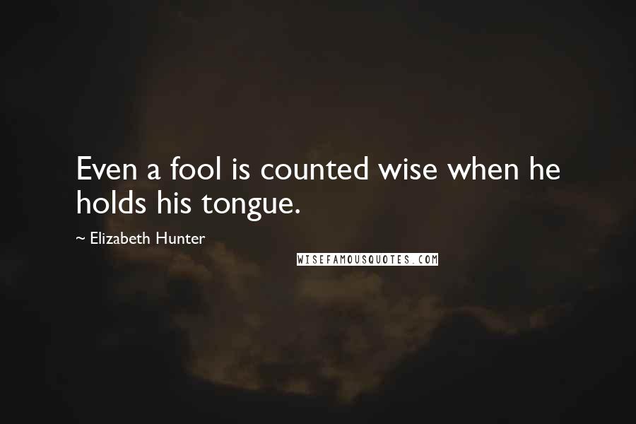 Elizabeth Hunter Quotes: Even a fool is counted wise when he holds his tongue.