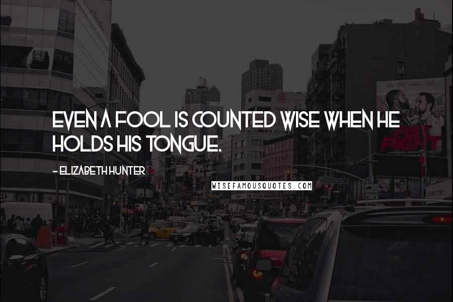 Elizabeth Hunter Quotes: Even a fool is counted wise when he holds his tongue.