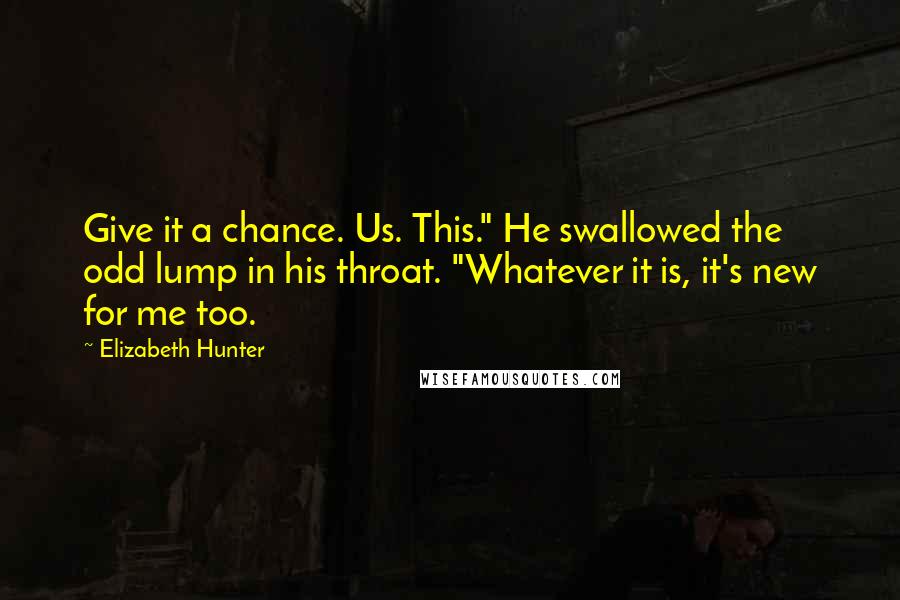 Elizabeth Hunter Quotes: Give it a chance. Us. This." He swallowed the odd lump in his throat. "Whatever it is, it's new for me too.