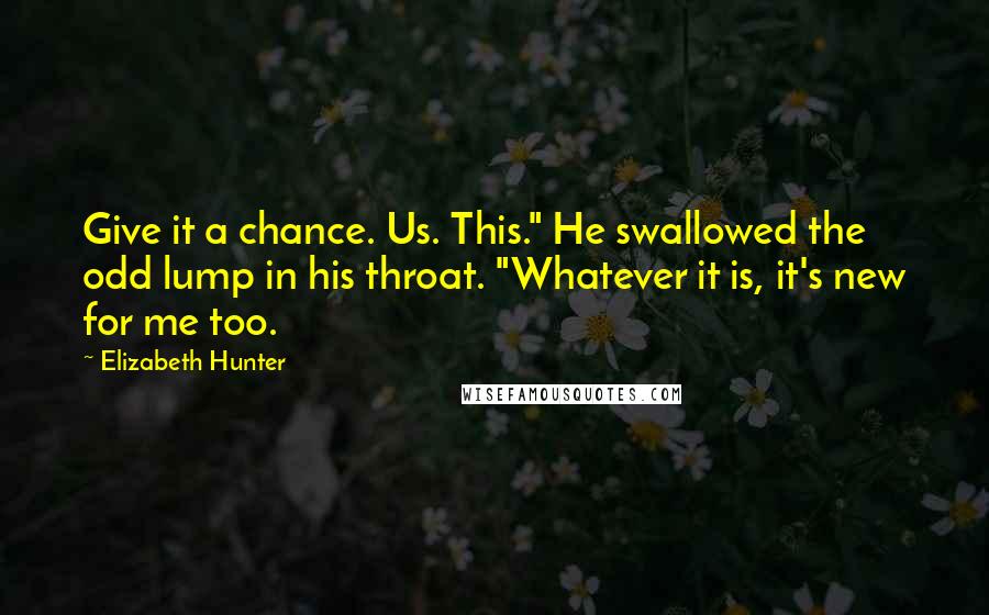 Elizabeth Hunter Quotes: Give it a chance. Us. This." He swallowed the odd lump in his throat. "Whatever it is, it's new for me too.