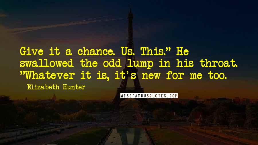 Elizabeth Hunter Quotes: Give it a chance. Us. This." He swallowed the odd lump in his throat. "Whatever it is, it's new for me too.