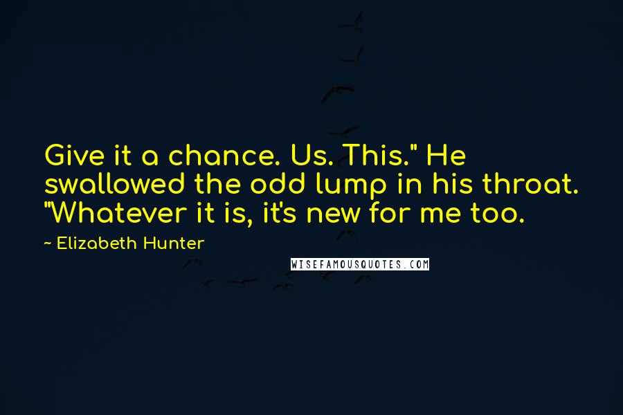 Elizabeth Hunter Quotes: Give it a chance. Us. This." He swallowed the odd lump in his throat. "Whatever it is, it's new for me too.