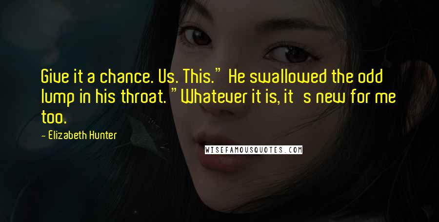 Elizabeth Hunter Quotes: Give it a chance. Us. This." He swallowed the odd lump in his throat. "Whatever it is, it's new for me too.