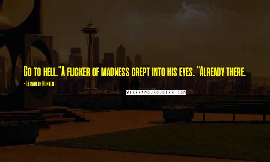 Elizabeth Hunter Quotes: Go to hell."A flicker of madness crept into his eyes. "Already there.