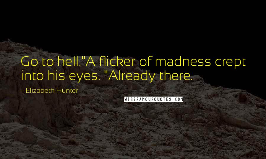 Elizabeth Hunter Quotes: Go to hell."A flicker of madness crept into his eyes. "Already there.