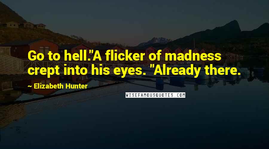 Elizabeth Hunter Quotes: Go to hell."A flicker of madness crept into his eyes. "Already there.