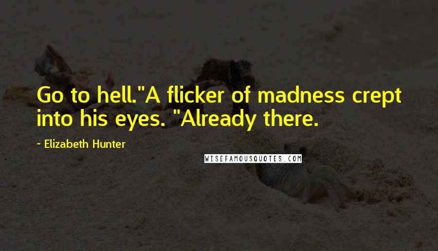 Elizabeth Hunter Quotes: Go to hell."A flicker of madness crept into his eyes. "Already there.