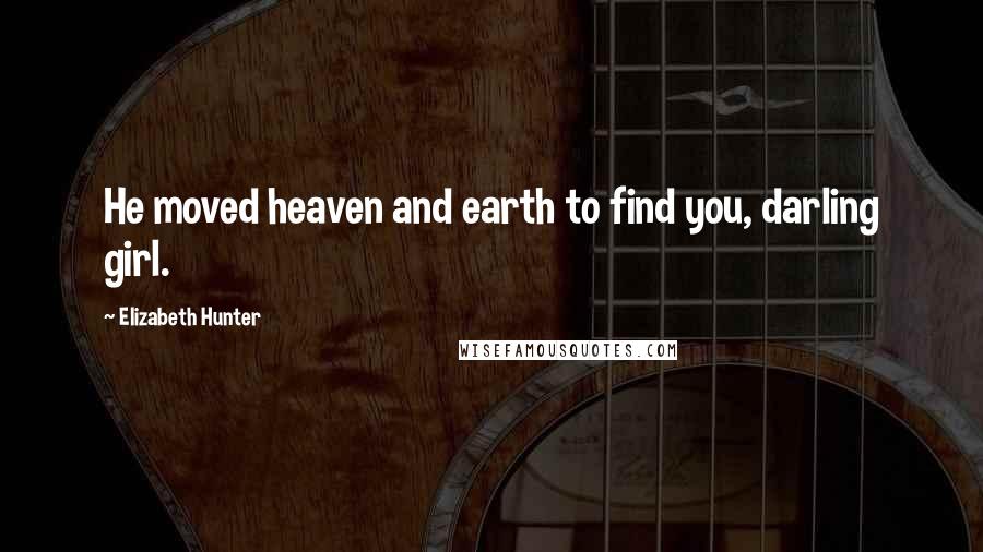 Elizabeth Hunter Quotes: He moved heaven and earth to find you, darling girl.