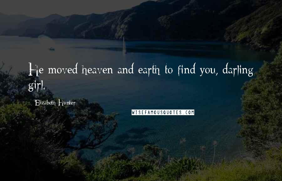 Elizabeth Hunter Quotes: He moved heaven and earth to find you, darling girl.