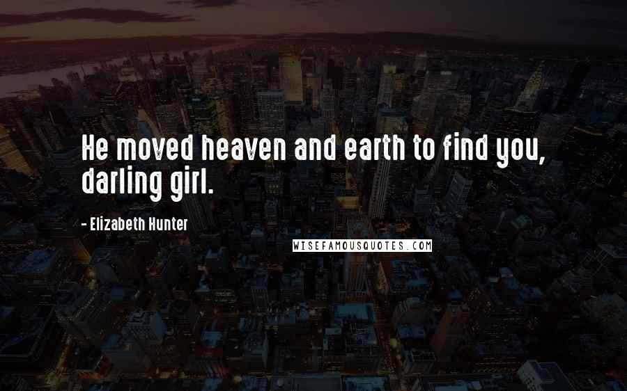 Elizabeth Hunter Quotes: He moved heaven and earth to find you, darling girl.