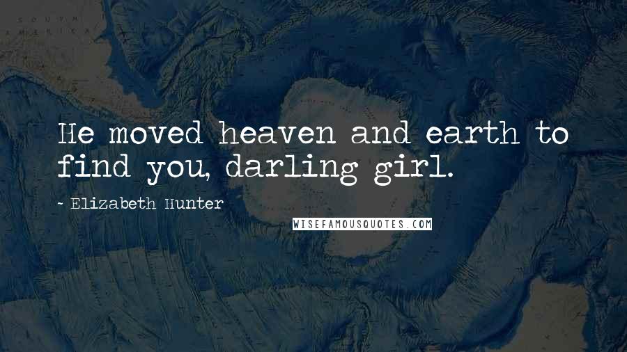 Elizabeth Hunter Quotes: He moved heaven and earth to find you, darling girl.
