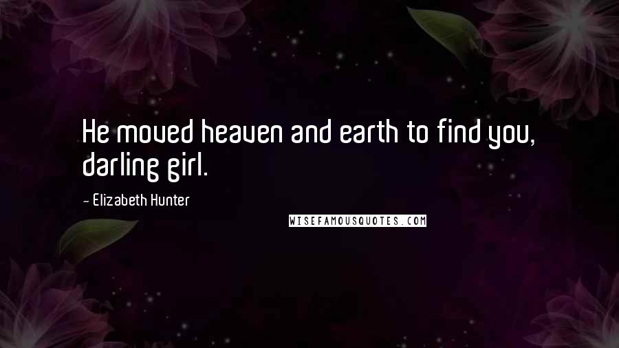 Elizabeth Hunter Quotes: He moved heaven and earth to find you, darling girl.