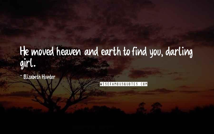 Elizabeth Hunter Quotes: He moved heaven and earth to find you, darling girl.