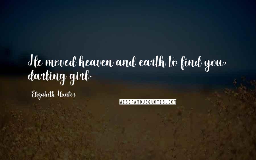 Elizabeth Hunter Quotes: He moved heaven and earth to find you, darling girl.