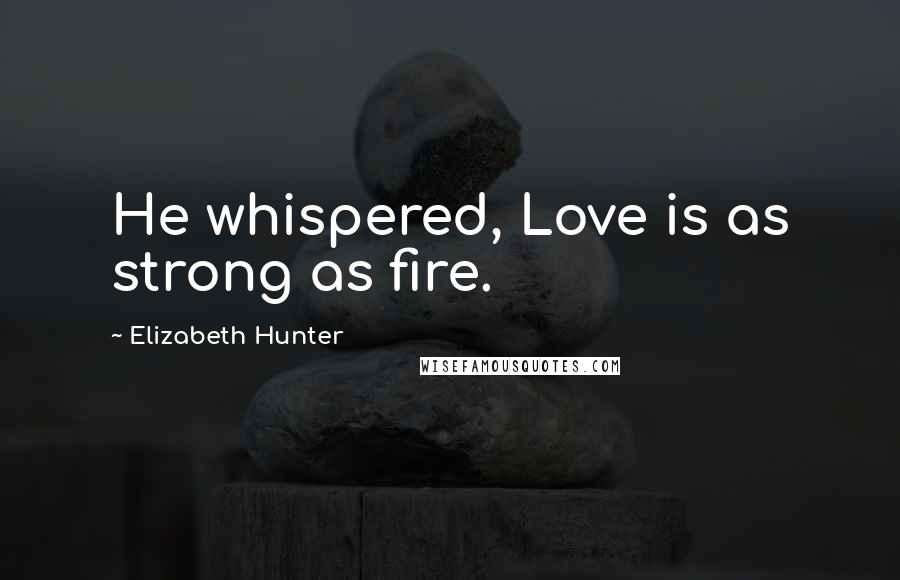 Elizabeth Hunter Quotes: He whispered, Love is as strong as fire.