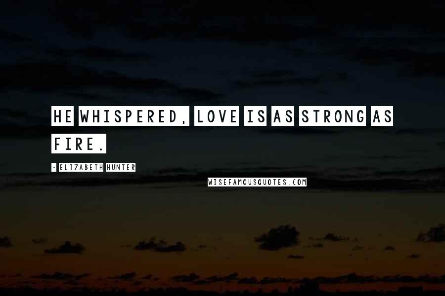 Elizabeth Hunter Quotes: He whispered, Love is as strong as fire.