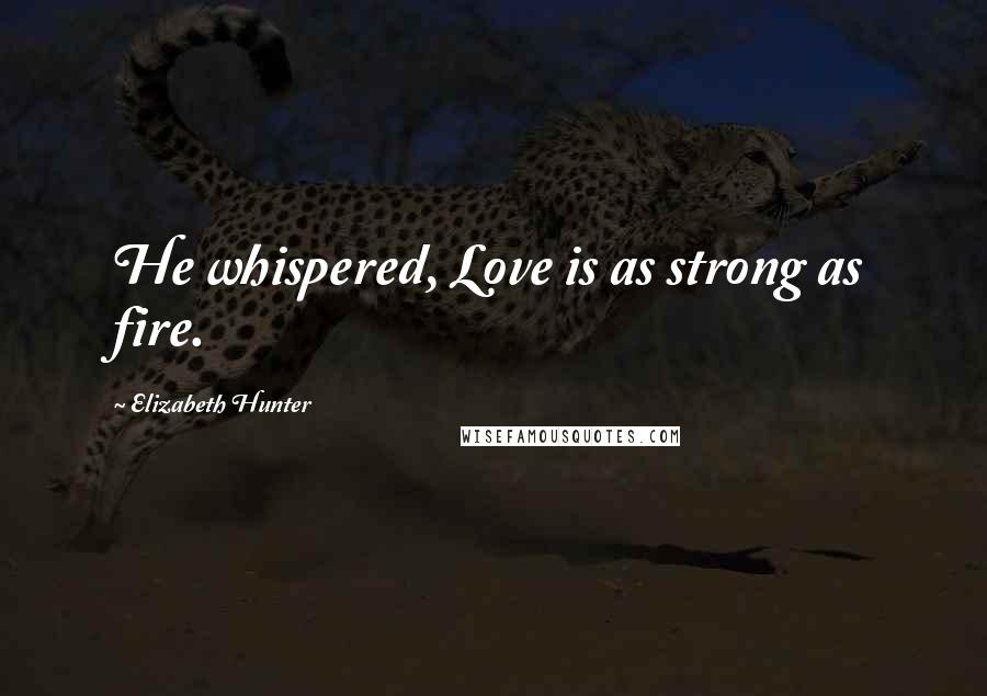 Elizabeth Hunter Quotes: He whispered, Love is as strong as fire.