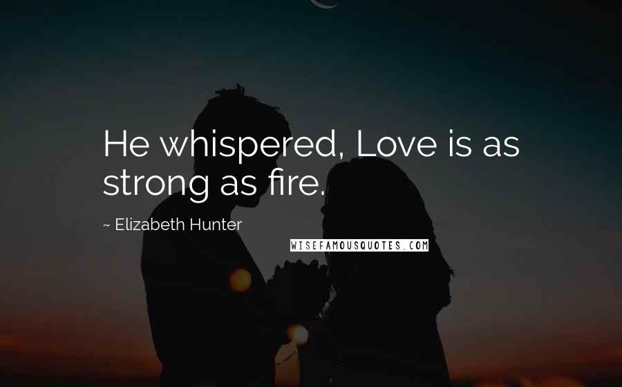 Elizabeth Hunter Quotes: He whispered, Love is as strong as fire.