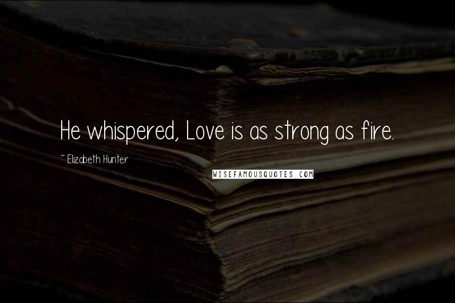 Elizabeth Hunter Quotes: He whispered, Love is as strong as fire.