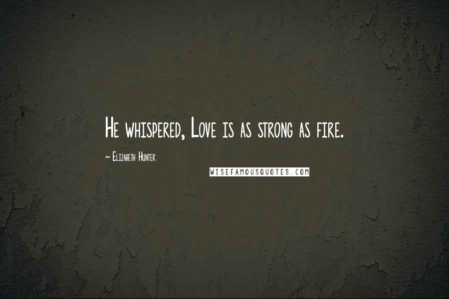 Elizabeth Hunter Quotes: He whispered, Love is as strong as fire.