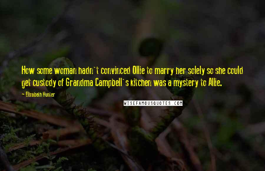 Elizabeth Hunter Quotes: How some woman hadn't convinced Ollie to marry her solely so she could get custody of Grandma Campbell's kitchen was a mystery to Allie.