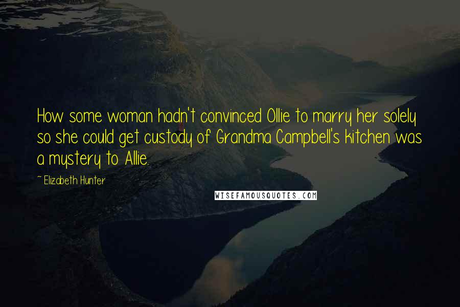 Elizabeth Hunter Quotes: How some woman hadn't convinced Ollie to marry her solely so she could get custody of Grandma Campbell's kitchen was a mystery to Allie.